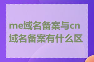 me域名备案与cn域名备案有什么区别