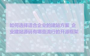 如何选择适合企业的建站方案_企业建站源码有哪些流行的开源框架