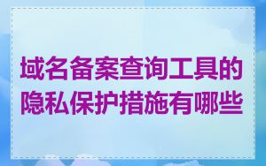 域名备案查询工具的隐私保护措施有哪些