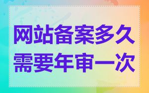 网站备案多久需要年审一次