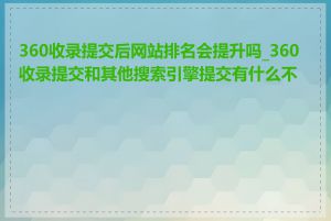 360收录提交后网站排名会提升吗_360收录提交和其他搜索引擎提交有什么不同