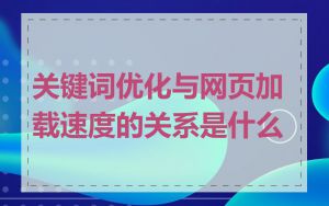 关键词优化与网页加载速度的关系是什么