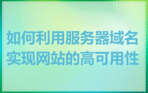 如何利用服务器域名实现网站的高可用性