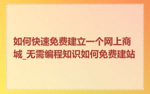 如何快速免费建立一个网上商城_无需编程知识如何免费建站