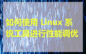 如何使用 Linux 系统工具进行性能调优