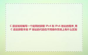 C 语言如何编写一个能同时获取 IPv4 和 IPv6 地址的程序_用 C 语言获取本地 IP 地址的代码在不同操作系统上有什么区别