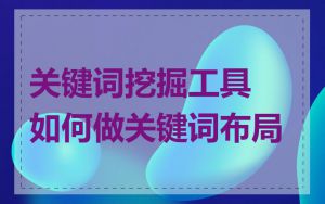 关键词挖掘工具如何做关键词布局