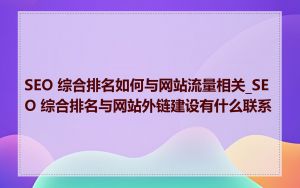 SEO 综合排名如何与网站流量相关_SEO 综合排名与网站外链建设有什么联系