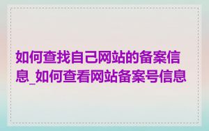 如何查找自己网站的备案信息_如何查看网站备案号信息