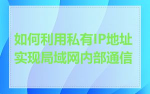 如何利用私有IP地址实现局域网内部通信