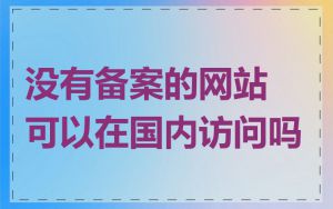 没有备案的网站可以在国内访问吗