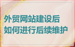 外贸网站建设后如何进行后续维护