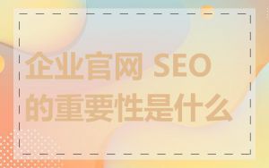 企业官网 SEO 的重要性是什么