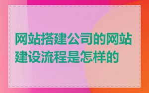 网站搭建公司的网站建设流程是怎样的