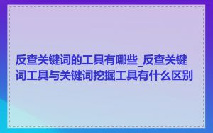 反查关键词的工具有哪些_反查关键词工具与关键词挖掘工具有什么区别