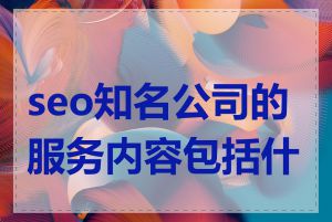 seo知名公司的服务内容包括什么