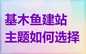 基木鱼建站主题如何选择