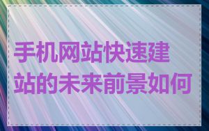 手机网站快速建站的未来前景如何