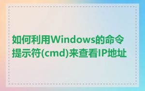 如何利用Windows的命令提示符(cmd)来查看IP地址