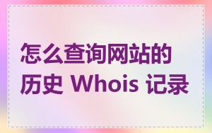 怎么查询网站的历史 Whois 记录