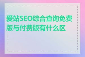 爱站SEO综合查询免费版与付费版有什么区别