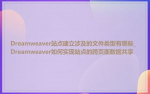 Dreamweaver站点建立涉及的文件类型有哪些_Dreamweaver如何实现站点的跨页面数据共享