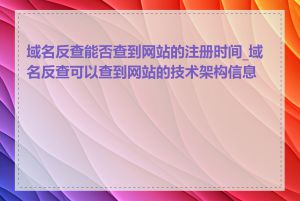 域名反查能否查到网站的注册时间_域名反查可以查到网站的技术架构信息吗