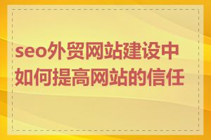 seo外贸网站建设中如何提高网站的信任度