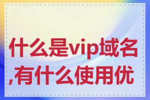 什么是vip域名,有什么使用优势