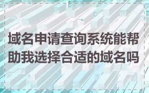 域名申请查询系统能帮助我选择合适的域名吗