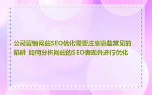 公司营销网站SEO优化需要注意哪些常见的陷阱_如何分析网站的SEO表现并进行优化