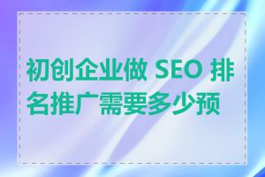 初创企业做 SEO 排名推广需要多少预算