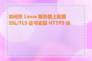 如何在 Linux 服务器上配置 SSL/TLS 证书实现 HTTPS 访问