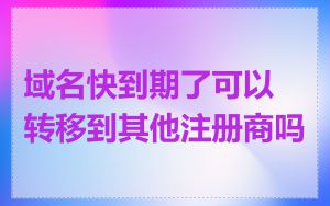 域名快到期了可以转移到其他注册商吗