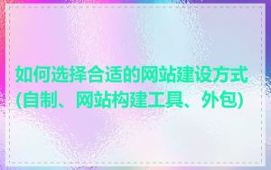 如何选择合适的网站建设方式(自制、网站构建工具、外包)