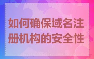 如何确保域名注册机构的安全性