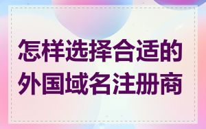 怎样选择合适的外国域名注册商