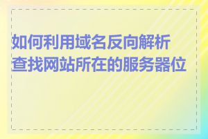 如何利用域名反向解析查找网站所在的服务器位置