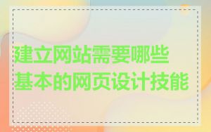 建立网站需要哪些基本的网页设计技能