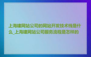 上海建网站公司的网站开发技术栈是什么_上海建网站公司服务流程是怎样的