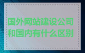 国外网站建设公司和国内有什么区别