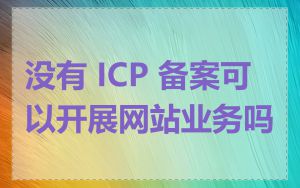 没有 ICP 备案可以开展网站业务吗