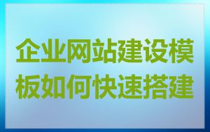 企业网站建设模板如何快速搭建