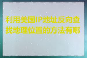 利用美国IP地址反向查找地理位置的方法有哪些