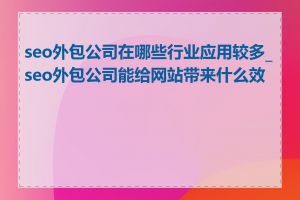 seo外包公司在哪些行业应用较多_seo外包公司能给网站带来什么效果