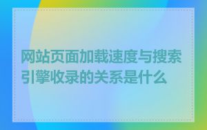 网站页面加载速度与搜索引擎收录的关系是什么