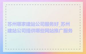 苏州哪家建站公司服务好_苏州建站公司提供哪些网站推广服务