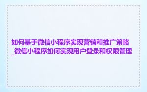 如何基于微信小程序实现营销和推广策略_微信小程序如何实现用户登录和权限管理