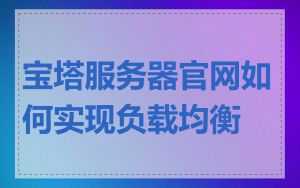 宝塔服务器官网如何实现负载均衡