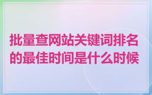 批量查网站关键词排名的最佳时间是什么时候